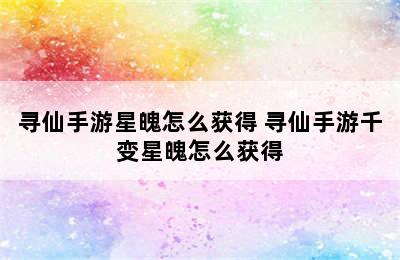 寻仙手游星魄怎么获得 寻仙手游千变星魄怎么获得